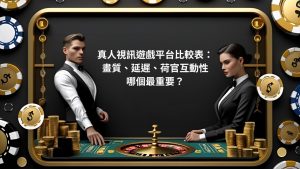 真人視訊遊戲平台比較表：畫質、延遲、荷官互動性哪個最重要？