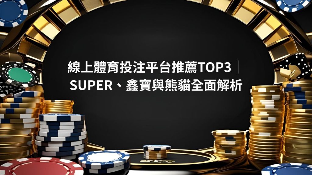 線上體育投注平台推薦TOP3｜SUPER、鑫寶與熊貓全面解析